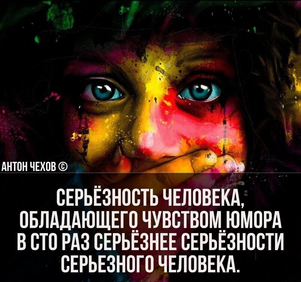 СЕРЬЕЗНОСТЬ ЧЕЛОВЕКА, ОБЛАДАЮЩЕГО ЧУВСТВОМ ЮМОРА В СТО РАЗ СЕРЬЕЗНЕЕ СЕРЬЕЗНОСТИ СЕРЬЕЗНОГО ЧЕЛОВЕКА.