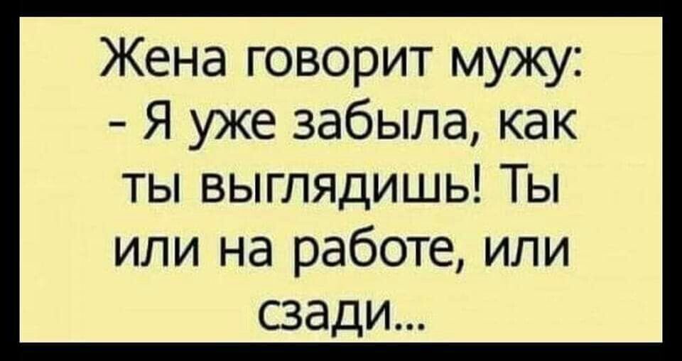 Жена говорит мужу: - Я уже забыла, как ты выглядишь! Ты или на работе, или сзади...