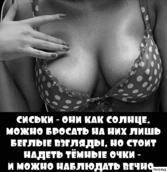 СИСЬКИ - ОНИ КАК СОЛНЦЕ. МОЖНО БРОСАТЬ НА НИХ ЛИШЬ БЕГЛЫЕ ВЗГЛЯДЫ, НО СТОИТ НАДЕТЬ ТЕМНЫЕ ОЧКИ - И МОЖНО НАБЛЮДАТЬ ВЕЧНО.