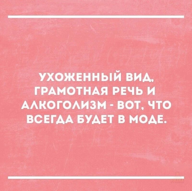 УХОЖЕННЫЙ ВИД, ГРАМОТНАЯ РЕЧЬ И АЛКОГОЛИЗМ - ВОТ, ЧТО ВСЕГДА БУДЕТ В МОДЕ.