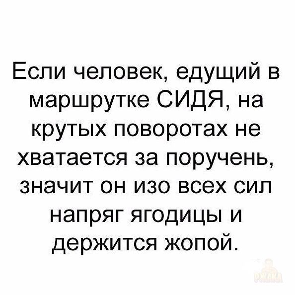 Если человек, едущий в маршрутке СИДЯ, на крутых поворотах не хватает за поручень, значит он изо всех сил напрягает ягодицы и держится жопой.