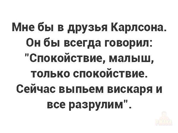 Мне бы в друзья Карлсона. Он бы всегда говорил: 