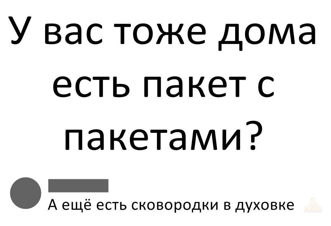 У вас тоже дома есть пакет с пакетами?
А ещё есть сковородки в духовке