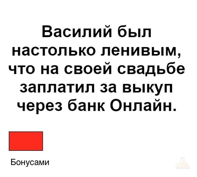Василий был настолько ленивым, что на своей свадьбе заплатил за выкуп через банк Онлайн.