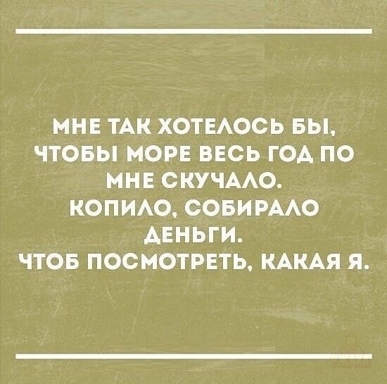 МНЕ ТАК ХОТЕЛОСЬ БЫ,
ЧТОБЫ МОРЕ ВЕСЬ ГОД ПО
МНЕ СКУЧАЛО.
КОПИЛО, СОБИРАЛО
ДЕНЬГИ.
ЧТОБ ПОСМОТРЕТЬ, КАКАЯ Я.