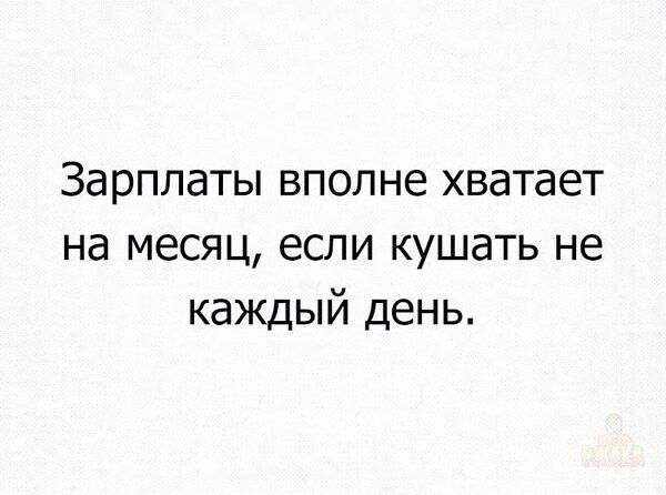 Зарплаты вполне хватает на месяц, если кушать не каждый день.