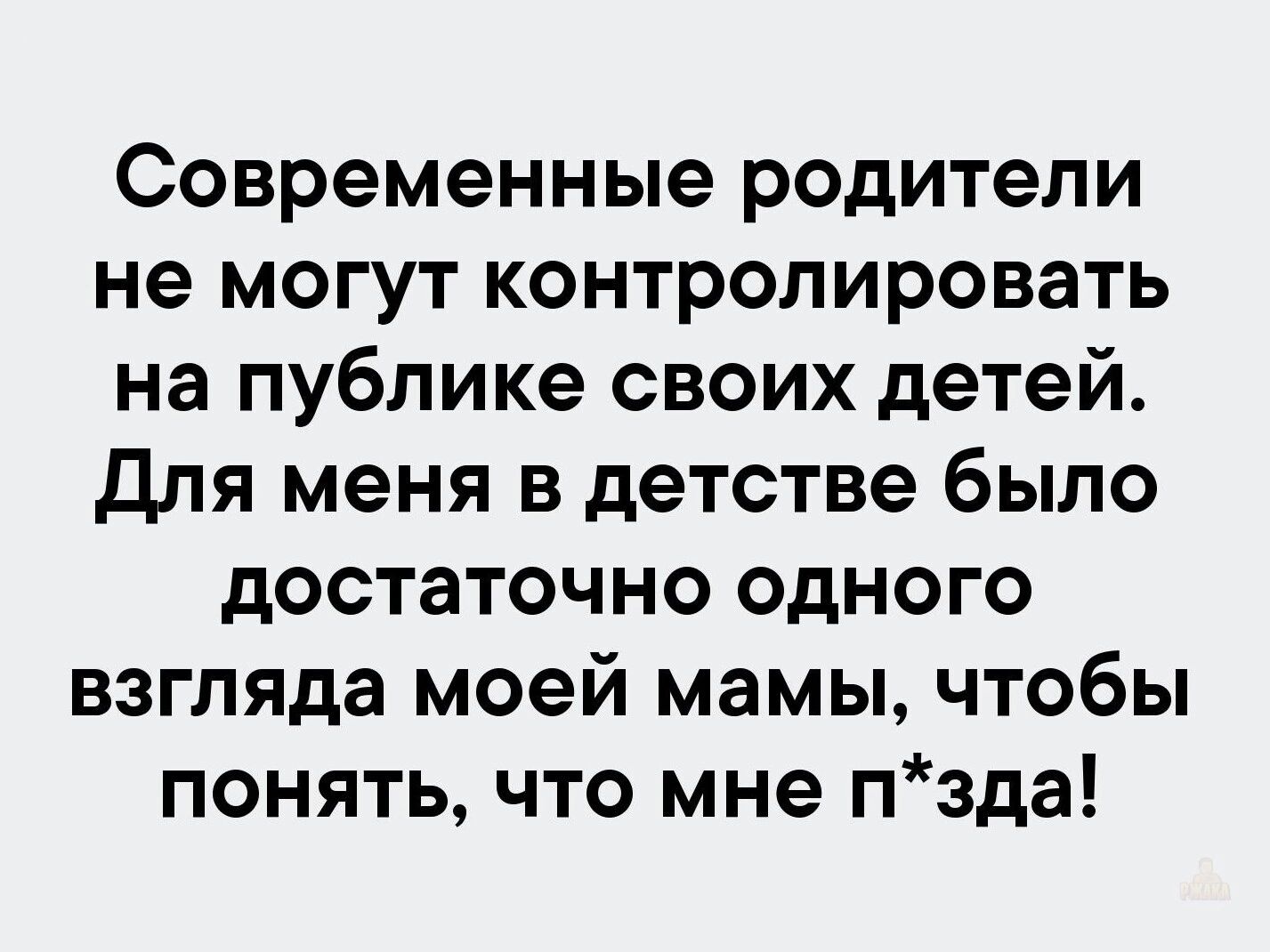 Современные родители не могут контролировать на публике своих детей. Для меня в детстве было достаточно одного взгляда моей мамы, чтобы понять, что мне п*зда!
