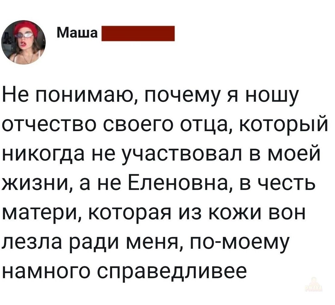Не понимаю, почему я ношу отчество своего отца, который никогда не участвовал в моей жизни, а не Еленовна, в честь матери, которая из кожи вон лезла ради меня, по-моему намного справедливее
