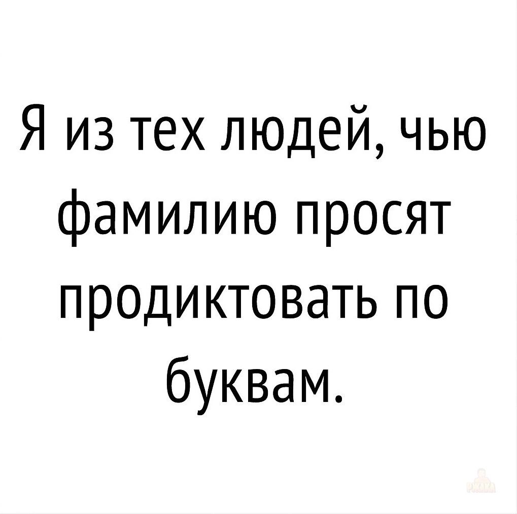 Я из тех людей, чью фамилию просят продиктовать по буквам.