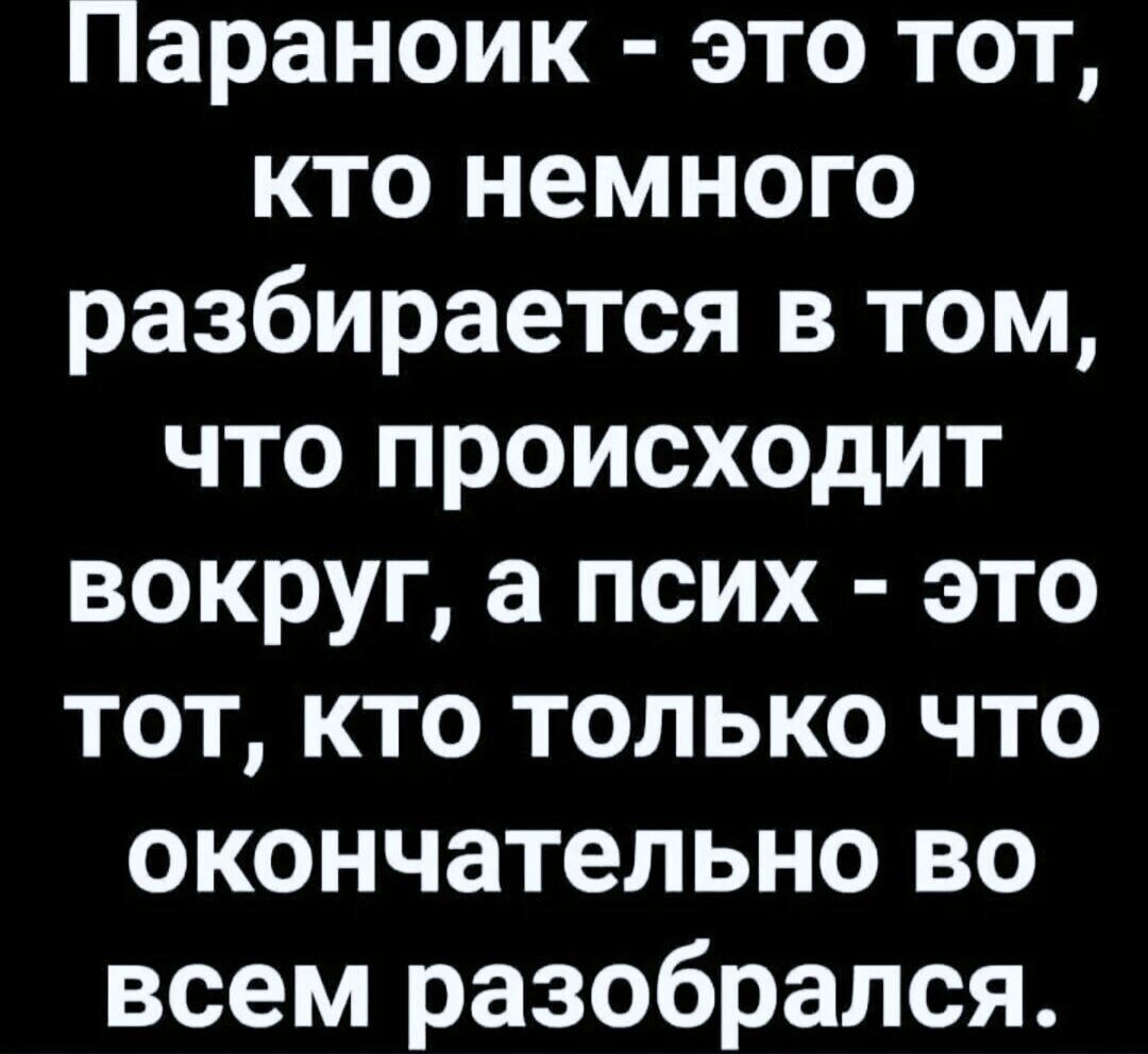Параноик - это тот, кто немного разбирается в том, что происходит вокруг, а псих - это тот, кто только что окончательно во всем разобрался.