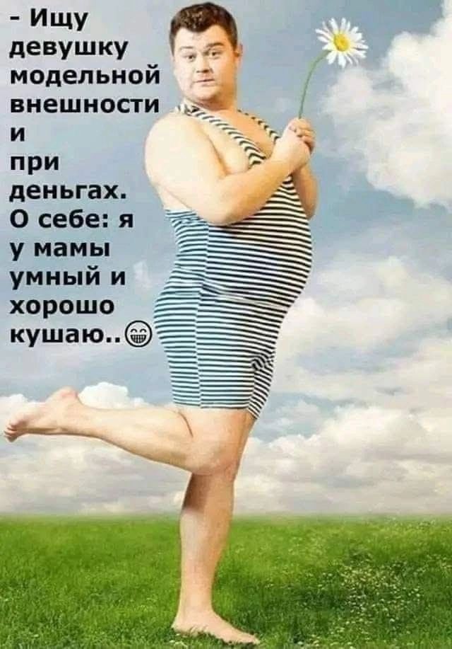 - Ищу девушку модельной внешности и при деньгах.
О себе: я у мамы умный и хорошо кушаю..
