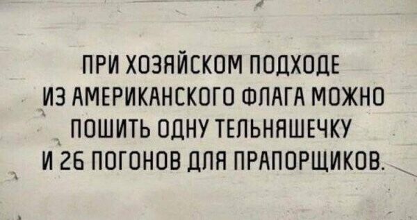 ПРИ ХОЗЯЙСКОМ ПОДХОДЕ ИЗ АМЕРИКАНСКОГО ФЛАГА МОЖНО ПОШИТЬ ОДНУ ТЕЛЬНЯШЕЧКУ И 26 ПОГОНОВ ДЛЯ ПРАПОРЩИКОВ.