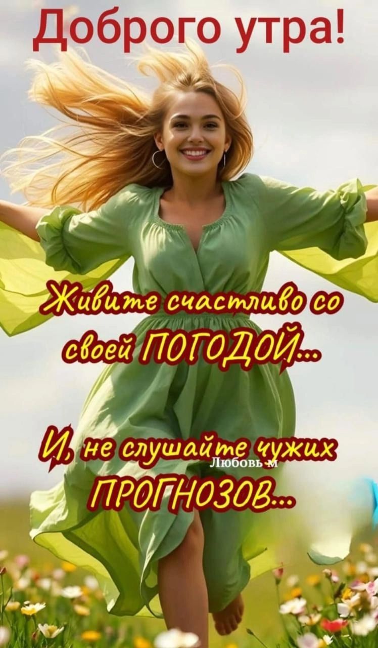 Доброе утро! Живите счастливо со своей ПОГОДОЙ... И не слушайте чужих ПРОГНОЗОВ...