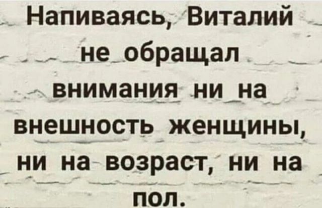 Напиваясь, Виталий не обращал внимания ни на внешность женщины, ни на возраст, ни на пол.