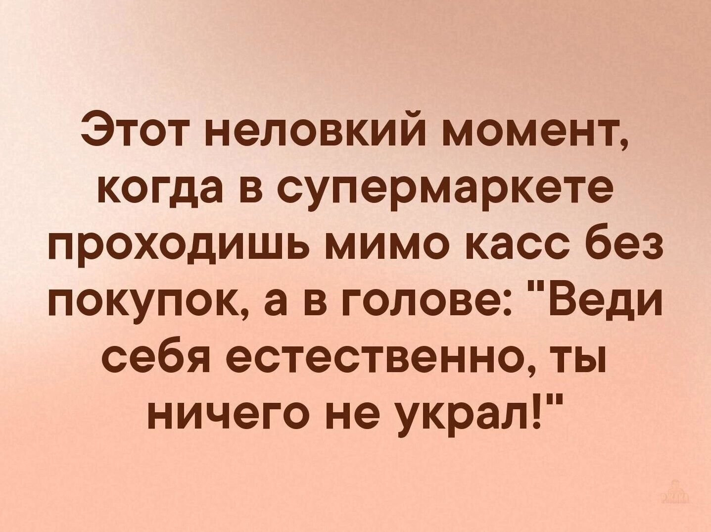 Этот неловкий момент, когда в супермаркете проходишь мимо касс без покупок, а в голове: 