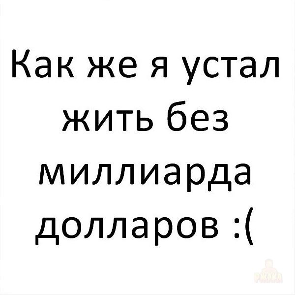 Как же я устал жить без миллиарда долларов :(