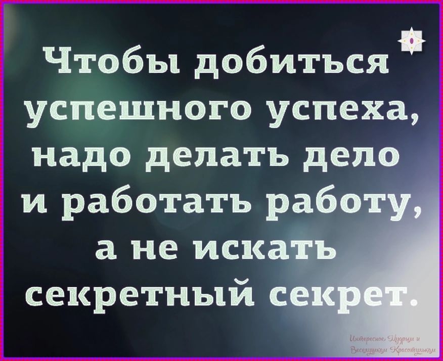 Чтобы добиться успешного успеха, надо делать дело и работать работу, а не искать секретный секрет.
