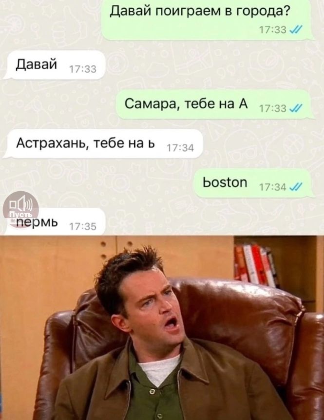 Давай поиграем в города?
Давай
Самара, тебе на А
Астрахань, тебе на б
boston
пермь