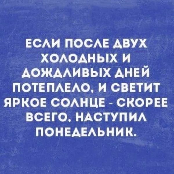ЕСЛИ ПОСЛЕ ДВУХ ХОЛОДНЫХ И ДОЖДЛИВЫХ ДНЕЙ ПОТЕПЛЕЛО, И СВЕТИТ ЯРКОЕ СОЛНЦЕ - СКОРЕЕ ВСЕГО, НАСТУПИЛ ПОНЕДЕЛЬНИК.