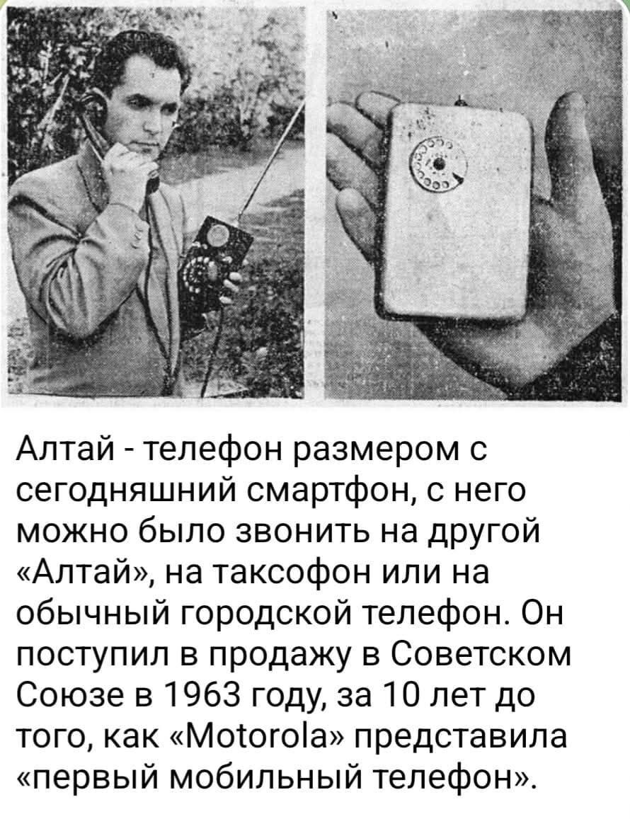 Алтай - телефон размером с сегодняшний смартфон, с него можно было звонить на другой «Алтай», на таксофон или на обычный городской телефон. Он поступил в продажу в Советском Союзе в 1963 году, за 10 лет до того, как «Motorola» представила «первый мобильный телефон».