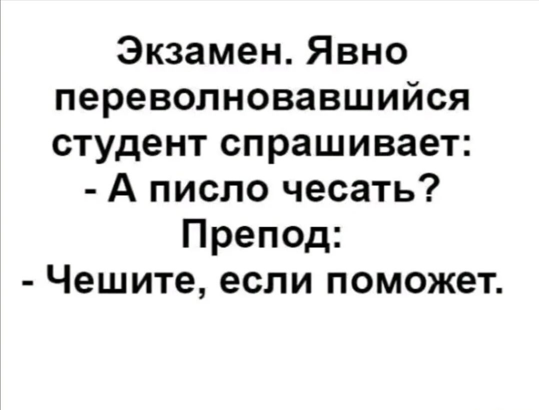 Экзамен. Явно переволновавшийся студент спрашивает: - А писло чесать? Препод: - Чешите, если поможет.