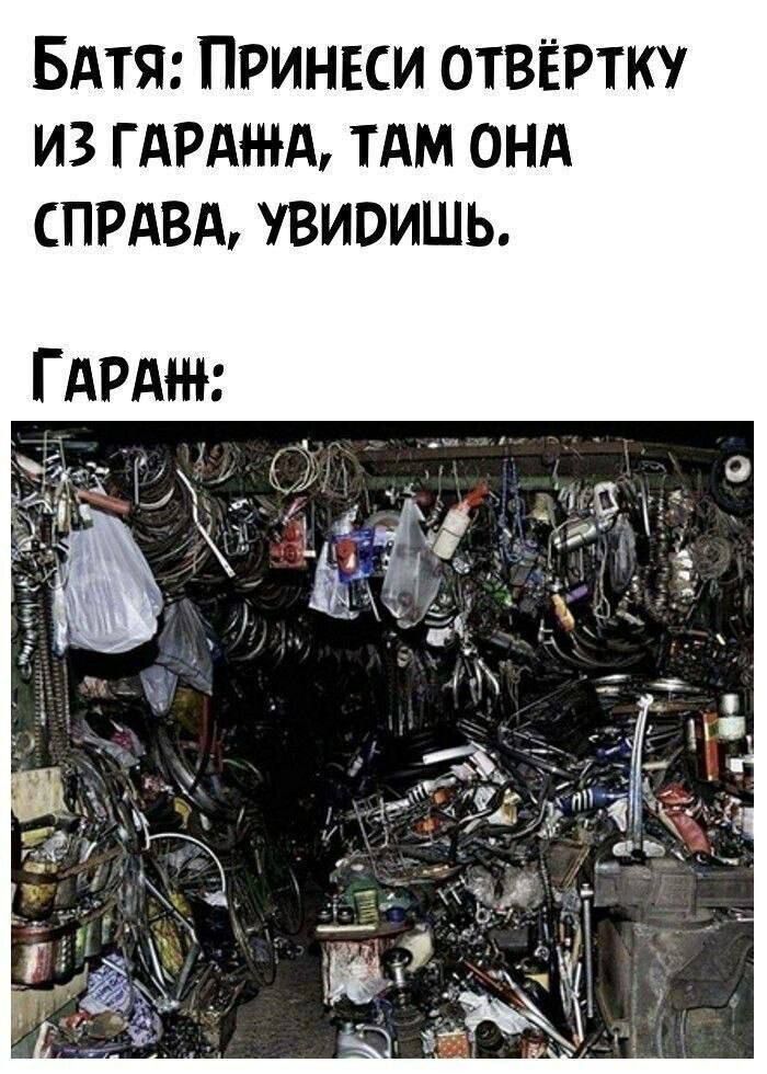 Батя: Принеси отвертку из гаража, там она справа, увидишь.
Гараж:
