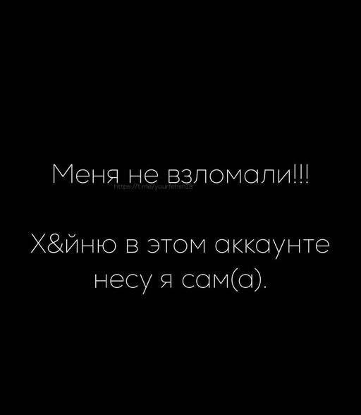 Меня не взломали!!!
Х&йню в этом аккаунте несу я сам(а).