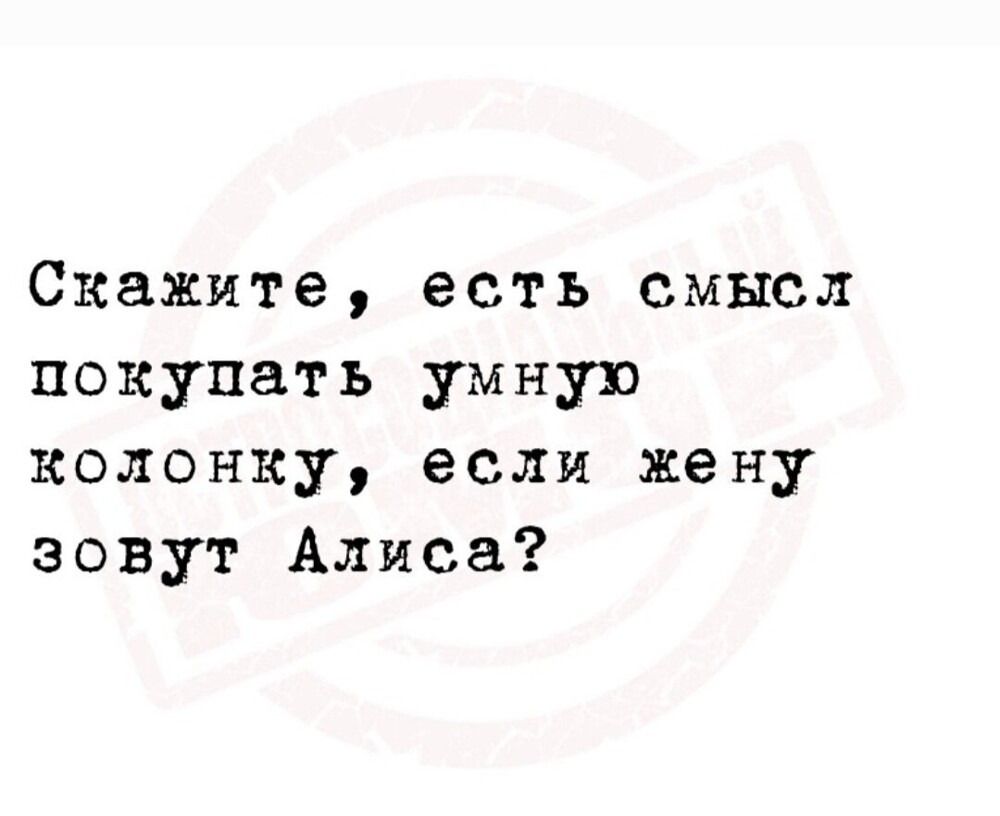 Скажите, есть смысл покупать умную колонку, если жену зовут Алисa?