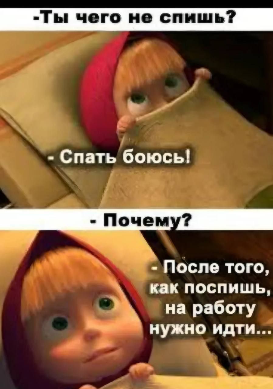 - Ты чего не спишь?  
- Спать боюсь!  
- Почему?  
- После того, как поспишь, на работу нужно идти...