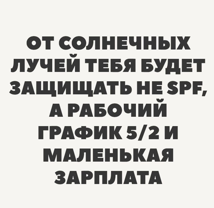 ОТ СОЛНЕЧНЫХ ЛУЧЕЙ ТЕБЯ БУДЕТ ЗАЩИЩАТЬ НЕ SPF, А РАБОЧИЙ ГРАФИК 5/2 И МАЛЕНЬКАЯ ЗАРПЛАТА