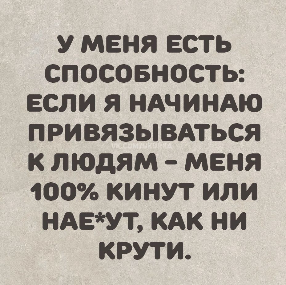У меня есть способность: если я начинаю привязываться к людям – меня 100% кинут или нае*ут, как ни крути.