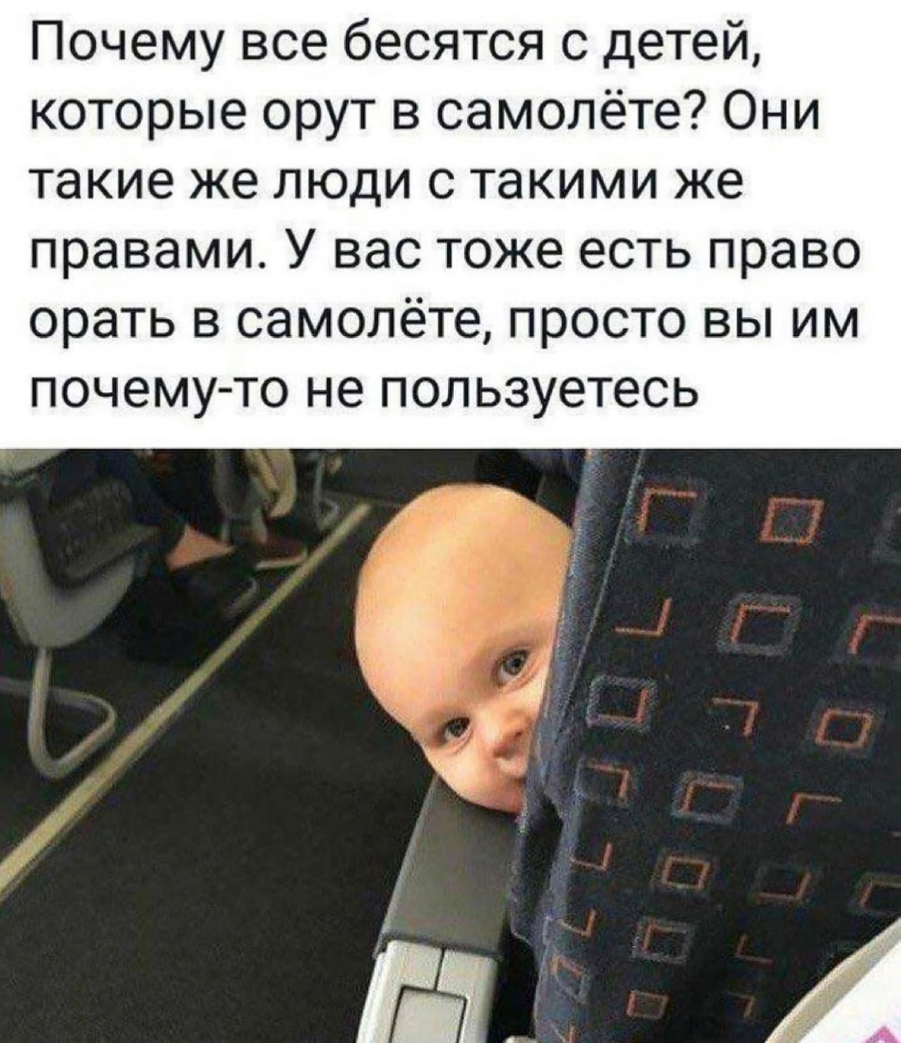 Почему все бесятся с детей, которые орут в самолете? Они такие же люди с такими же правами. У вас тоже есть право орать в самолете, просто вы им почему-то не пользуетесь.