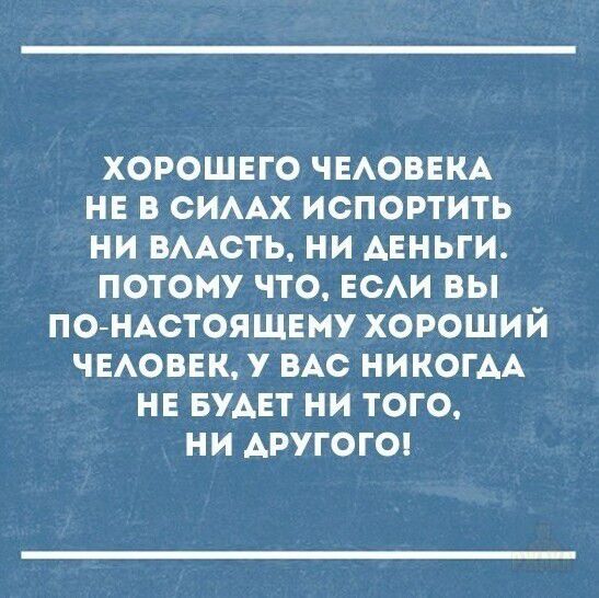 Хорошего человека не в силах испортить ни власть, ни деньги. Потому что, если вы по-настоящему хороший человек, у вас никогда не будет ни того, ни другого!