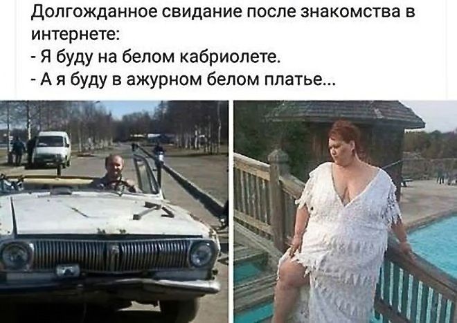Долгожданное свидание после знакомства в интернете:
- Я буду на белом кабриолете.
- А я буду в ажурном белом платье...