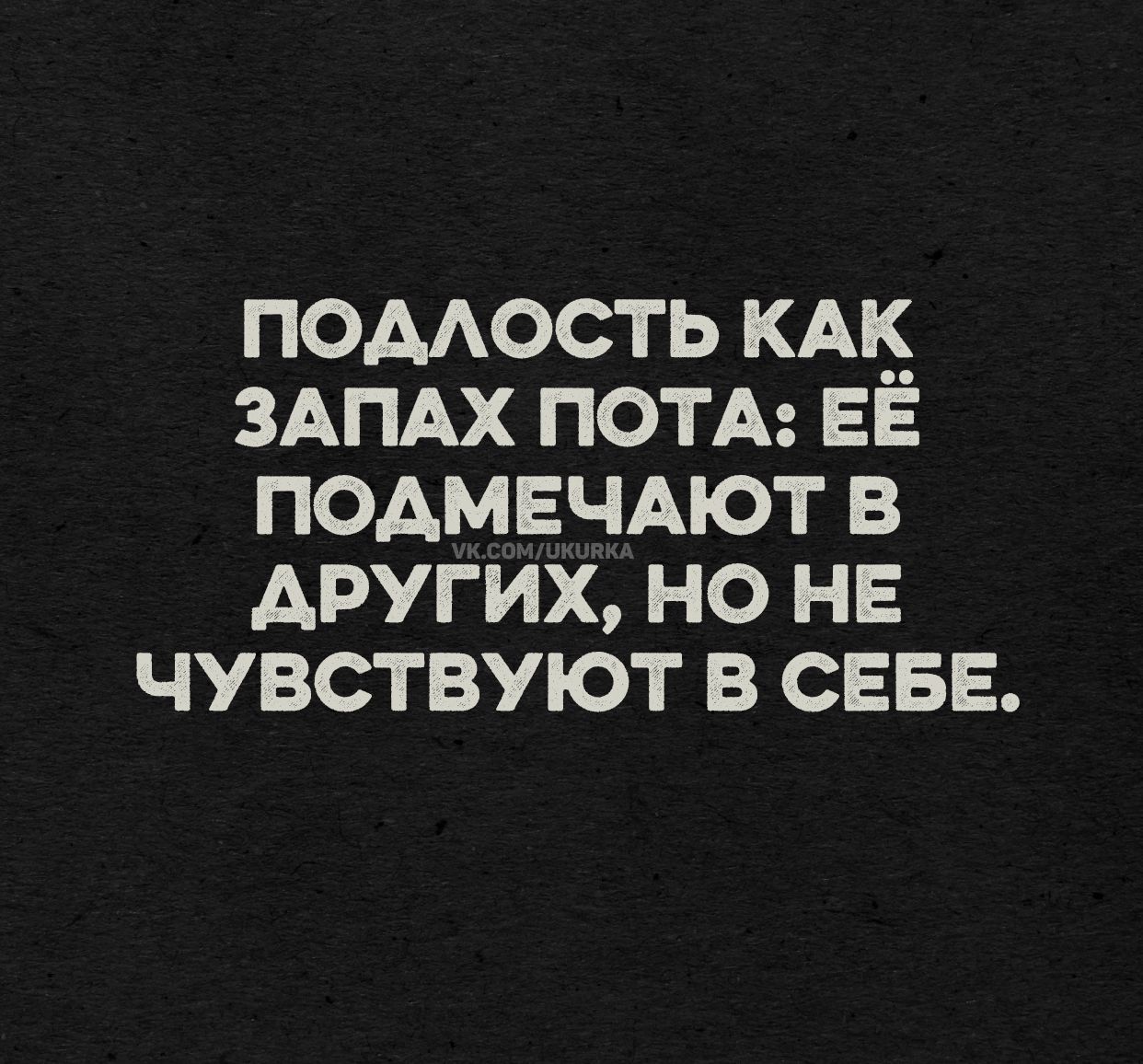 Подлость как запах пота: её подмечают в других, но не чувствуют в себе.
