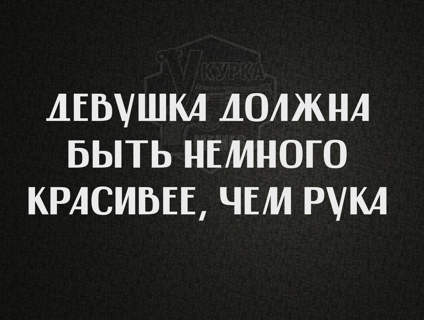 ДЕВУШКА ДОЛЖНА БЫТЬ НЕМНОГО КРАСИВЕЕ, ЧЕМ РУКА