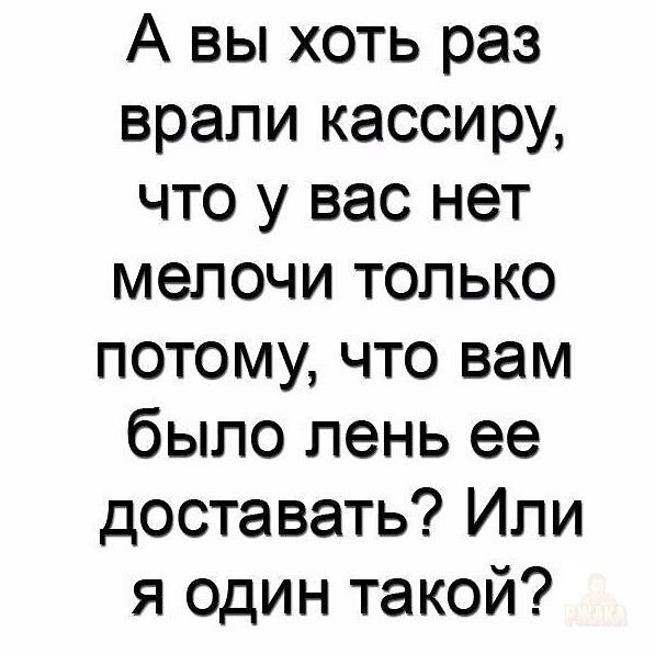 А вы хоть раз врали кассиру, что у вас нет мелочи только потому, что вам было лень ее доставать? Или я один такой?