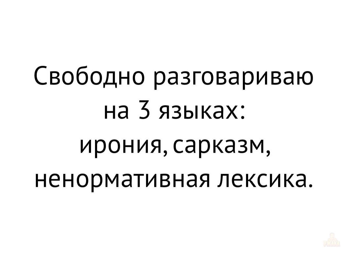 Свободно разговариваю на 3 языках: ирония, сарказм, ненормативная лексика.