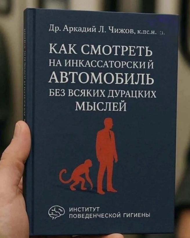 Др. Аркадий Л. Чижов, к.пс.н. э. КАК СМОТРЕТЬ НА ИНККАССАТОРСКИЙ АВТОМОБИЛЬ БЕЗ ВСЯКИХ ДУРАЦКИХ МЫСЛЕЙ ИНСТИТУТ ПОБЕДЕНЧЕСКОЙ ГИГИЕНЫ