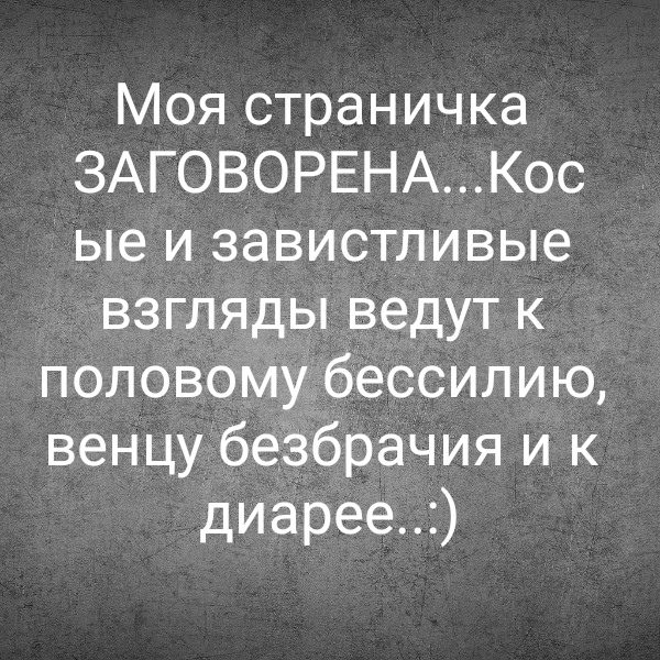 Моя страничка ЗАГОВОРЕНА...Косые и завистливые взгляды ведут к половому бессилию, венцу безврачия и к диарее...:)