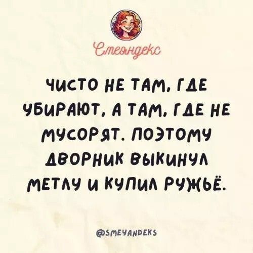 Чисто не там, где убирают, а там, где не мусорят. Поэтому дворник выкинул метлу и купил ружьё.