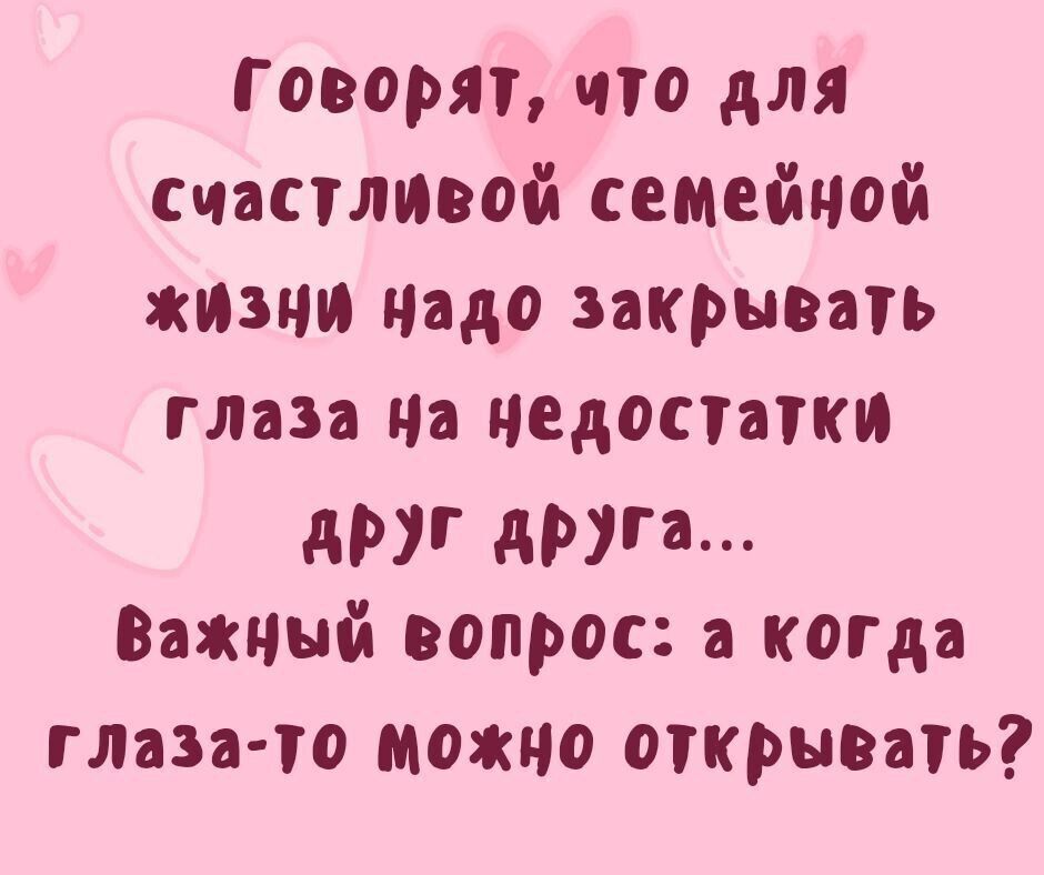 Говорят, что для счастливой семейной жизни надо закрывать глаза на недостатки друг друга... Важный вопрос: а когда глаза-то можно открывать?
