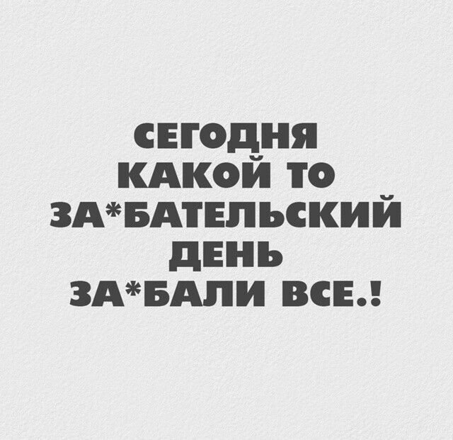 СЕГОДНЯ КАКОЙ ТО ЗА*БАТЕЛЬСКИЙ ДЕНЬ ЗА*БАЛИ ВСЕ..!