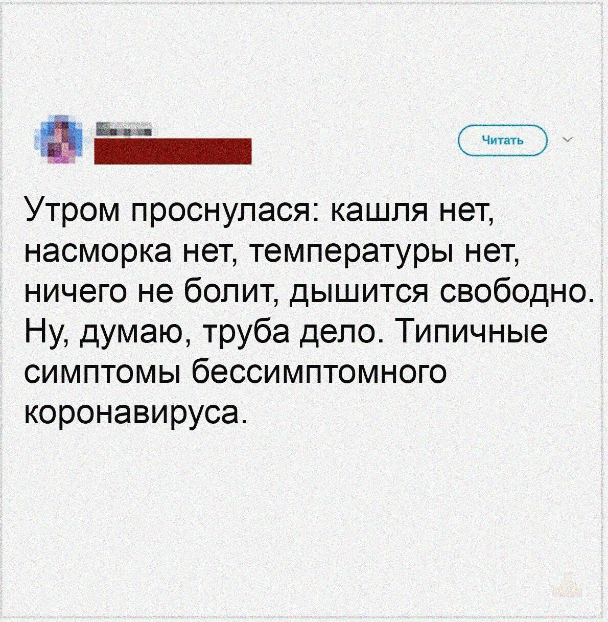 Утром проснулась: кашля нет, насморка нет, температуры нет, ничего не болит, дышится свободно. Ну, думаю, труба дело. Типичные симптомы бессимптомного коронавируса.