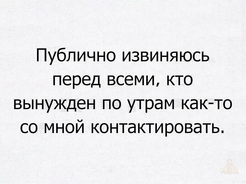 Публично извиняюсь перед всеми, кто вынужден по утрам как-то со мной контактировать.