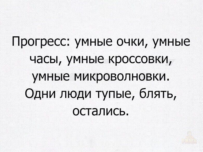 Прогресс: умные очки, умные часы, умные кроссовки, умные микроволновки. Одни люди тупые, блять, остались.