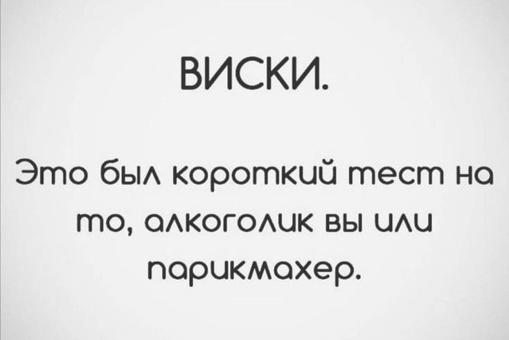 ВИСКИ.
Это был короткий тест на то, алкоголик вы или парикмахер.