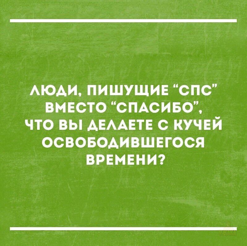 ЛЮДИ, ПИШУЩИЕ “СПС” ВМЕСТО “СПАСИБО”, ЧТО ВЫ ДЕЛАЕТЕ С КУЧЕЙ ОСВОБОДИВШЕГОСЯ ВРЕМЕНИ?