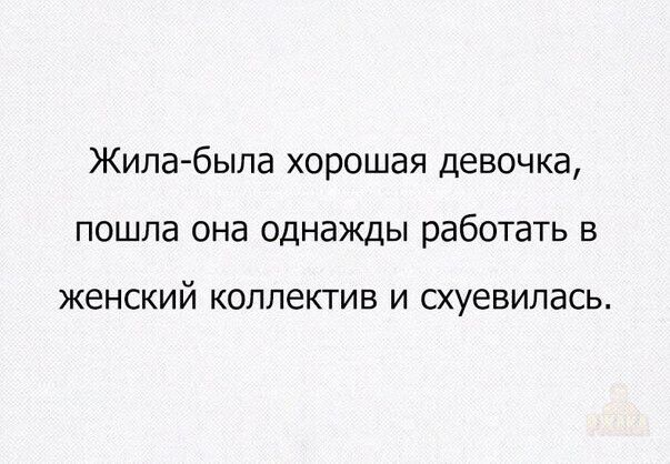 Жила-была хорошая девочка, пошла она однажды работать в женский коллектив и схуевилась.