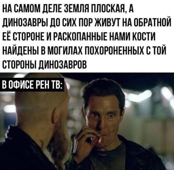 НА САМОМ ДЕЛЕ ЗЕМЛЯ ПЛОСКАЯ, А ДИНОЗАВРЫ ДО СИХ ПОР ЖИВУТ НА ОБРАТНОЙ ЕЁ СТОРОНЕ И РАСКОПАННЫЕ НАМИ КОСТИ НАЙДЕНЫ В МОГИЛАХ ПОХОРОНЕННЫХ С ТОЙ СТОРОНЫ ДИНОЗАВРОВ
В ОФИСЕ РЕН ТВ: